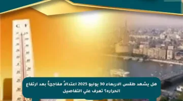 هل يشهد طقس الأربعاء 30 يوليو 2025 اعتدالاً مفاجئاً بعد ارتفاع الحرارة؟ تعرف على التفاصيل